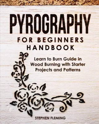 Pirográfia kezdőknek kézikönyv: Útmutató a faégetés megtanulásához kezdő projektekkel és mintákkal - Pyrography for Beginners Handbook: Learn to Burn Guide in Wood Burning with Starter Projects and Patterns