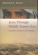 Jesus Through Middle Eastern Eyes - Cultural Studies In The Gospels (Bailey Kenneth (Szerző)) - Jesus Through Middle Eastern Eyes - Cultural Studies In The Gospels (Bailey Kenneth (Author))