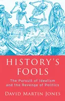 A történelem bolondjai - Az idealizmus hajszolása és a politika bosszúja - History's Fools - The Pursuit of Idealism and the Revenge of Politics