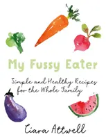 My Fussy Eater: Egy igazi anyuka egyszerű hétköznapi receptjei az egész családnak* (*Ne főzz többé külön ételeket!) - My Fussy Eater: A Real Mum's Easy Everyday Recipes for the Whole Family* (*Never Cook Separate Meals Again!)