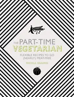 A részmunkaidős vegetáriánus: Rugalmas receptek a (majdnem) húsmentességhez - The Part-Time Vegetarian: Flexible Recipes to Go (Nearly) Meat-Free