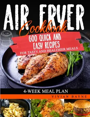 Air Fryer Cookbook: 600 gyors és egyszerű recept az ízletes és egészségesebb ételekhez. 4 hetes étkezési terv - Air Fryer Cookbook: 600 Quick and Easy Recipes for Tasty and Healthier Meals. 4-Week Meal Plan