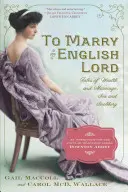 Egy angol lordhoz feleségül menni: Mesék a gazdagságról és házasságról, szexről és sznobizmusról az aranykorban - To Marry an English Lord: Tales of Wealth and Marriage, Sex and Snobbery in the Gilded Age