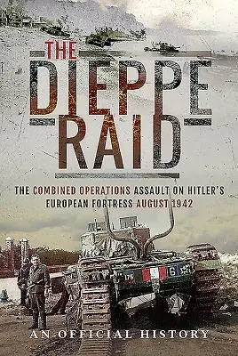 A Dieppe-i rajtaütés: Az egyesített hadműveleti támadás Hitler európai erődítménye ellen, 1942. augusztus - The Dieppe Raid: The Combined Operations Assault on Hitler's European Fortress, August 1942