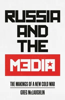 Oroszország és a média: Egy új hidegháború kialakulása - Russia and the Media: The Makings of a New Cold War