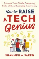 Hogyan neveljünk fel egy technológiai zsenit: Pénzköltés nélkül fejleszti gyermeke számítástechnikai készségeit. - How to Raise a Tech Genius: Develop Your Child's Computing Skills Without Spending Any Money