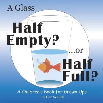 Félig üres pohár? ...vagy félig tele?: Gyerekkönyv felnőtteknek - A Glass Half Empty? ...or Half Full?: A Children's Book for Grown Ups