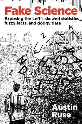 Hamis tudomány: A baloldal ferde statisztikáinak, homályos tényeinek és gyanús adatainak leleplezése - Fake Science: Exposing the Left's Skewed Statistics, Fuzzy Facts, and Dodgy Data