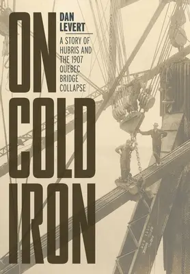 Hideg vason: A nagyképűség története és az 1907-es québeci híd összeomlása - On Cold Iron: A Story of Hubris and the 1907 Quebec Bridge Collapse