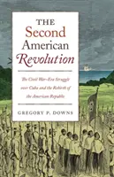 A második amerikai forradalom: A polgárháború korabeli küzdelem Kuba felett és az amerikai köztársaság újjászületése - The Second American Revolution: The Civil War-Era Struggle Over Cuba and the Rebirth of the American Republic