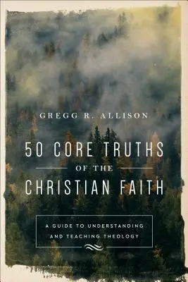 A keresztény hit 50 fő igazsága: Útmutató a teológia megértéséhez és tanításához - 50 Core Truths of the Christian Faith: A Guide to Understanding and Teaching Theology