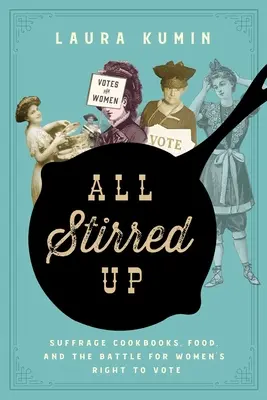 All Stirred Up: Suffrage Cookbooks, Food, and the Battle for Women's Right to Vote (Választójogi szakácskönyvek, ételek és a nők szavazati jogáért folytatott küzdelem) - All Stirred Up: Suffrage Cookbooks, Food, and the Battle for Women's Right to Vote