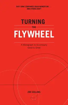 Turning the Flywheel: Monográfia a Good to Great kísérőjeként - Turning the Flywheel: A Monograph to Accompany Good to Great