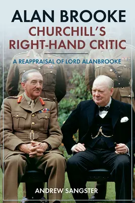 Alan Brooke - Churchill jobbkeze kritikusa: Lord Alanbrooke újraértékelése - Alan Brooke - Churchill's Right-Hand Critic: A Reappraisal of Lord Alanbrooke