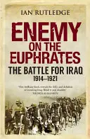 Ellenség az Eufrátesz partján: Az Irakért vívott csata, 1914-1921 - Enemy on the Euphrates: The Battle for Iraq, 1914-1921
