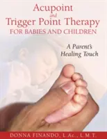 Akupunktúra és Triggerpont-terápia csecsemők és gyermekek számára: A szülők gyógyító érintése - Acupoint and Trigger Point Therapy for Babies and Children: A Parent's Healing Touch