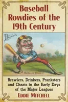 Baseball Rowdies of the 19th Century: Verekedők, iszákosok, tréfamesterek és csalók a fő bajnokságok kezdeti napjaiban - Baseball Rowdies of the 19th Century: Brawlers, Drinkers, Pranksters and Cheats in the Early Days of the Major Leagues