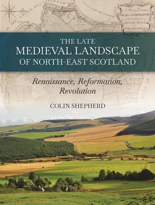 Északkelet-Skócia késő középkori tájai: Reneszánsz, reformáció és forradalom - The Late Medieval Landscape of North-East Scotland: Renaissance, Reformation and Revolution