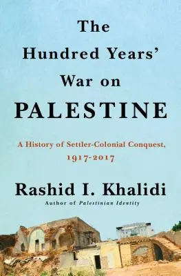 A százéves háború Palesztináért: A telepes gyarmatosítás és az ellenállás története, 1917-2017 - The Hundred Years' War on Palestine: A History of Settler Colonialism and Resistance, 1917-2017