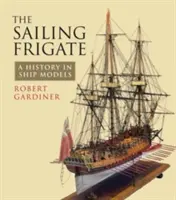 A vitorlás fregatt: Történelem hajómodellekben - The Sailing Frigate: A History in Ship Models