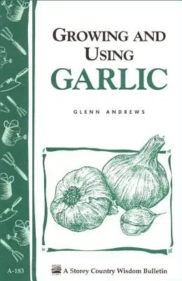 Fokhagyma termesztése és felhasználása: Storey's Country Wisdom Bulletin A-183 - Growing and Using Garlic: Storey's Country Wisdom Bulletin A-183