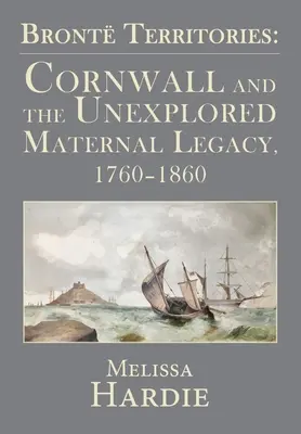 Bront Territories: Cornwall és a feltáratlan anyai örökség, 1760-1860 - Bront Territories: Cornwall and the Unexplored Maternal Legacy, 1760-1860