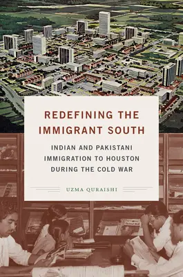 A bevándorló dél újradefiniálása: Indiai és pakisztáni bevándorlás Houstonba a hidegháború idején - Redefining the Immigrant South: Indian and Pakistani Immigration to Houston during the Cold War