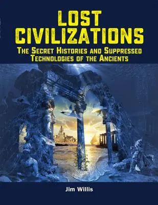 Elveszett civilizációk: Az ősök titkos történetei és elhallgatott technológiái - Lost Civilizations: The Secret Histories and Suppressed Technologies of the Ancients