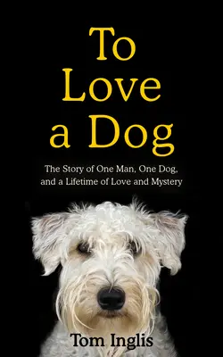 Szeretni egy kutyát: Egy ember, egy kutya és egy életnyi szerelem és rejtély története - To Love a Dog: The Story of One Man, One Dog, and a Lifetime of Love and Mystery