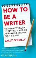 How To Be A Writer - A végleges útmutató a publikáláshoz és az írásból való megélhetéshez - How To Be A Writer - The definitive guide to getting published and making a living from writing