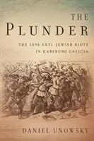 A fosztogatás: Az 1898-as zsidóellenes zavargások Habsburg Galíciában - The Plunder: The 1898 Anti-Jewish Riots in Habsburg Galicia
