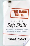 A kemény igazság a puha készségekről: Munkahelyi leckék: Az okos emberek bárcsak hamarabb megtanulták volna - The Hard Truth about Soft Skills: Workplace Lessons Smart People Wish They'd Learned Sooner