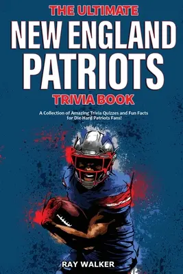 The Ultimate New England Patriots Trivia Book: A Collection of Amazing Trivia Quizzes and Fun Facts for Die-Hard Patriots Fans! - The Ultimate New England Patriots Trivia Book: A Collection of Amazing Trivia Quizzes and Fun Facts For Die-Hard Patriots Fans!