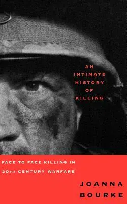 A gyilkosság intim története: A huszadik századi hadviselésben szemtől szemben elkövetett gyilkosságok - An Intimate History of Killing: Face to Face Killing in Twentieth Century Warfare