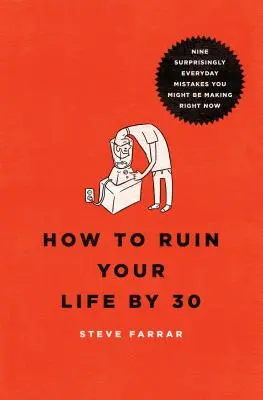 Hogyan teheted tönkre az életed 30 éves korodig: Kilenc meglepően hétköznapi hiba, amit most is elkövethetsz - How to Ruin Your Life by 30: Nine Surprisingly Everyday Mistakes You Might Be Making Right Now