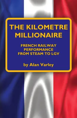 A kilométeres milliomos: A francia vasút teljesítménye a gőztől az Lgv-ig - The Kilometre Millionaire: French Railway Performance from Steam to Lgv