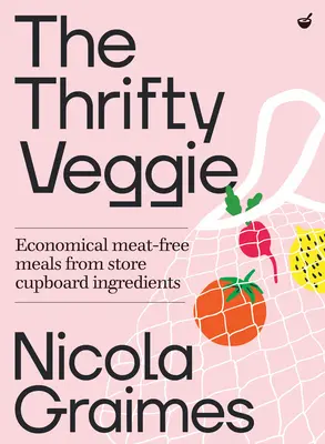 A takarékos vegetáriánus: Gazdaságos, fenntartható ételek a boltban kapható alapanyagokból - The Thrifty Veggie: Economical, Sustainable Meals from Store-Cupboard Ingredients