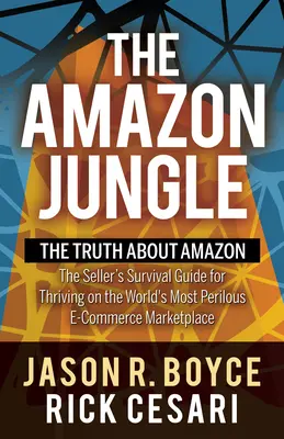 Az Amazon dzsungele: Az igazság az Amazonról, az eladók túlélési útmutatója a világ legveszélyesebb e-kereskedelmi piacán való boldoguláshoz - The Amazon Jungle: The Truth about Amazon, the Seller's Survival Guide for Thriving on the World's Most Perilous E-Commerce Marketplace