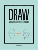 Döntetlen: A Graphic Guide to Life Drawing: A Graphic Guide to Life Drawing - Draw: A Graphic Guide to Life Drawing