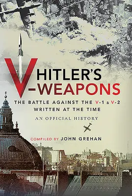 Hitler V-fegyverei: A V-1 és V-2 elleni harc hivatalos története a második világháborúban - Hitler's V-Weapons: An Official History of the Battle Against the V-1 and V-2 in WWII