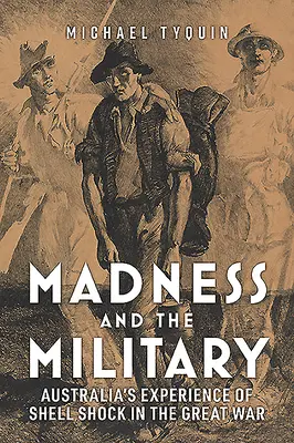 Az őrület és a katonaság: A nagy háborúban elszenvedett bombasokk ausztrál tapasztalatai - Madness and the Military: Australia's Experience of Shell Shock in the Great War