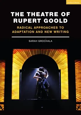 Rupert Goold színháza: Radikális megközelítések az adaptációhoz és az új szöveghez - The Theatre of Rupert Goold: Radical Approaches to Adaptation and New Writing