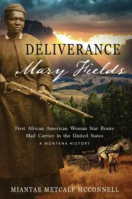 Deliverance Mary Fields, az első afroamerikai nő, az Egyesült Államok első afroamerikai csillagút-postafuvarozója: A Montana History - Deliverance Mary Fields, First African American Woman Star Route Mail Carrier in the United States: A Montana History