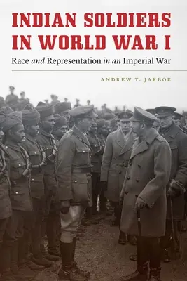 Indiai katonák az első világháborúban: Faj és reprezentáció a birodalmi háborúban - Indian Soldiers in World War I: Race and Representation in an Imperial War