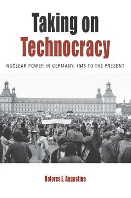 A technokrácia elleni küzdelem: Az atomenergia Németországban, 1945-től napjainkig - Taking on Technocracy: Nuclear Power in Germany, 1945 to the Present