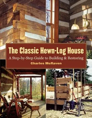 A klasszikus farönkház: A Step-By-Step Guide to Building and Restoring (Lépésről lépésre útmutató az építéshez és helyreállításhoz) - The Classic Hewn-Log House: A Step-By-Step Guide to Building and Restoring