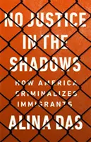 Nincs igazság az árnyékban: Hogyan kriminalizálja Amerika a bevándorlókat - No Justice in the Shadows: How America Criminalizes Immigrants