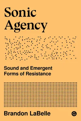 Sonic Agency: A hang és az ellenállás új formái - Sonic Agency: Sound and Emergent Forms of Resistance