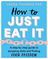 Hogyan kell csak úgy megenni: Lépésről lépésre útmutató a diéták elhagyásához és az étkezési szabadság megtalálásához - How to Just Eat It: A Step-By-Step Guide to Escaping Diets and Finding Food Freedom