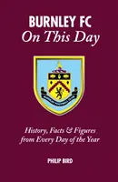 A Burnley FC ezen a napon: Történelem, tények és számok az év minden napjáról - Burnley FC on This Day: History, Facts & Figures from Every Day of the Year